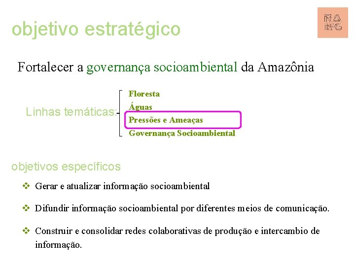 objetivo estratégico Fortalecer a governança socioambiental da Amazônia Linhas temáticas: Floresta Águas Pressões e