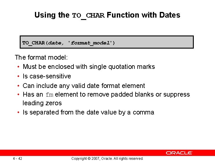 Using the TO_CHAR Function with Dates TO_CHAR(date, 'format_model') The format model: • Must be Using the TO_CHAR Function with Dates TO_CHAR(date, 'format_model') The format model: • Must be