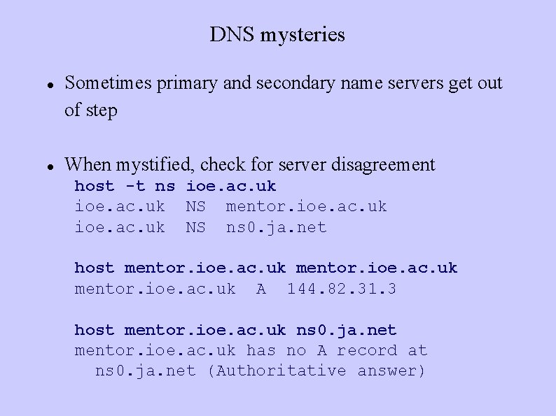 DNS mysteries Sometimes primary and secondary name servers get out of step When mystified,