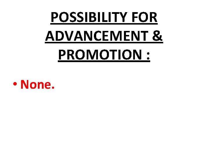 POSSIBILITY FOR ADVANCEMENT & PROMOTION : • None. 