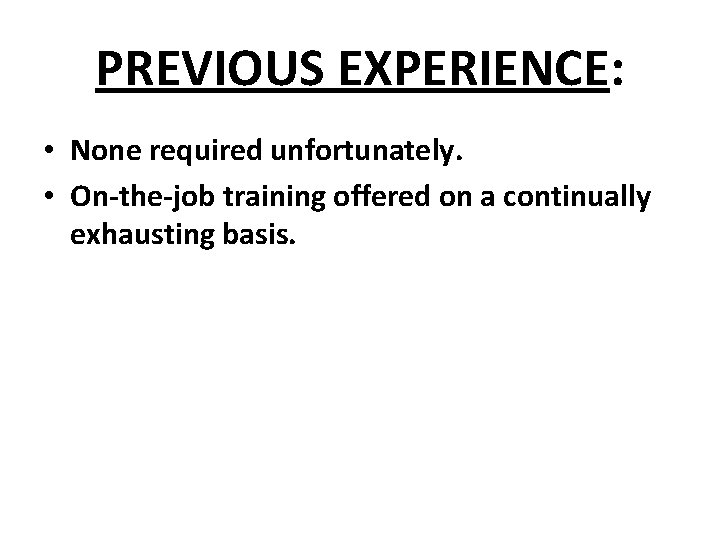PREVIOUS EXPERIENCE: • None required unfortunately. • On-the-job training offered on a continually exhausting