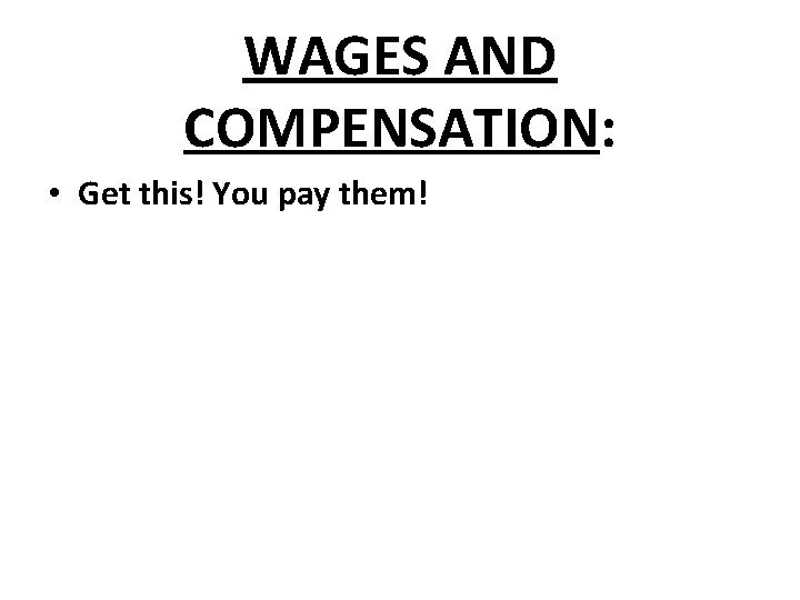 WAGES AND COMPENSATION: • Get this! You pay them! 