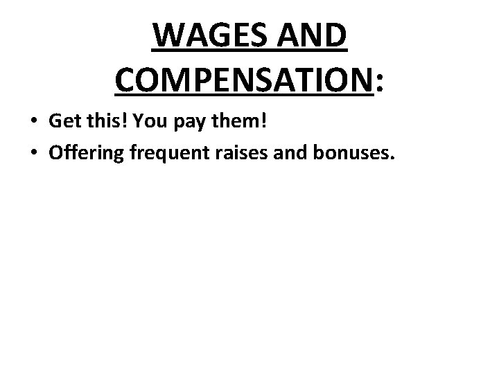 WAGES AND COMPENSATION: • Get this! You pay them! • Offering frequent raises and