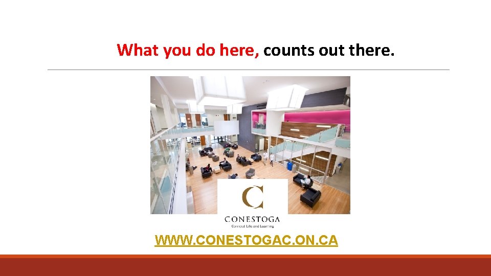 What you do here, counts out there. WWW. CONESTOGAC. ON. CA 