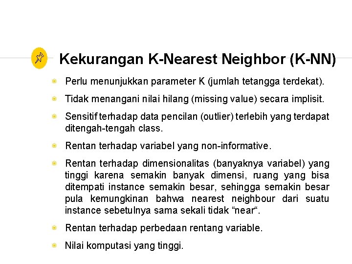 Kekurangan K-Nearest Neighbor (K-NN) ◉ Perlu menunjukkan parameter K (jumlah tetangga terdekat). ◉ Tidak