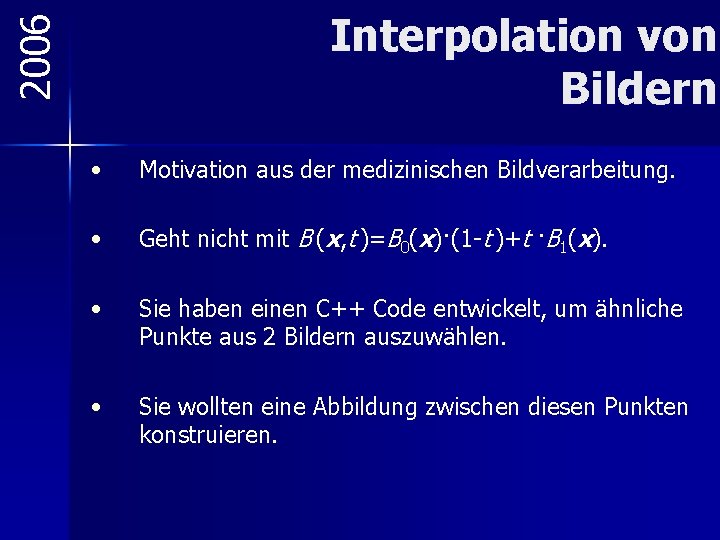 2006 Interpolation von Bildern • Motivation aus der medizinischen Bildverarbeitung. • Geht nicht mit