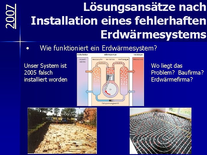 2007 Lösungsansätze nach Installation eines fehlerhaften Erdwärmesystems • Wie funktioniert ein Erdwärmesystem? Unser System