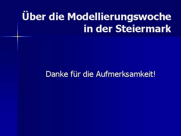 Über die Modellierungswoche in der Steiermark Danke für die Aufmerksamkeit! 