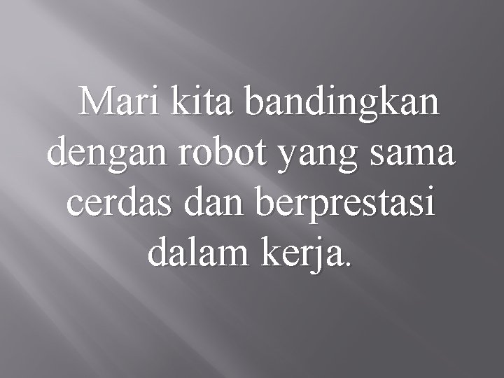 Mari kita bandingkan dengan robot yang sama cerdas dan berprestasi dalam kerja. 