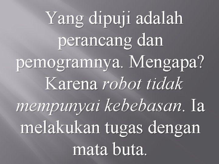 Yang dipuji adalah perancang dan pemogramnya. Mengapa? Karena robot tidak mempunyai kebebasan. Ia melakukan