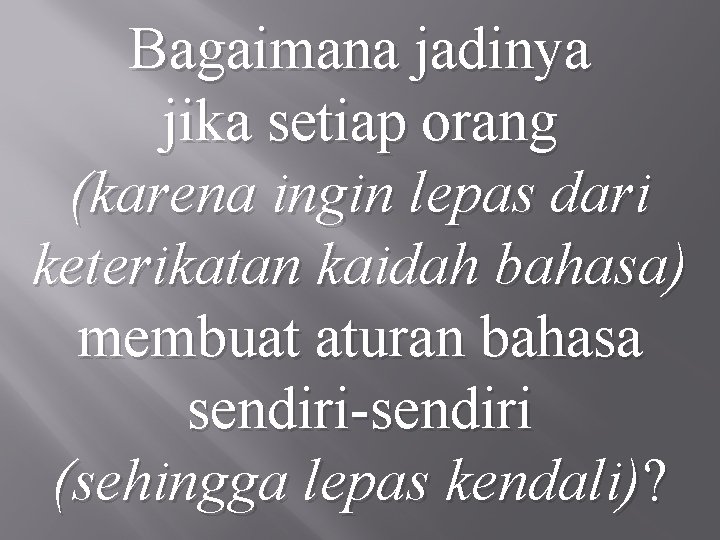 Bagaimana jadinya jika setiap orang (karena ingin lepas dari keterikatan kaidah bahasa) membuat aturan