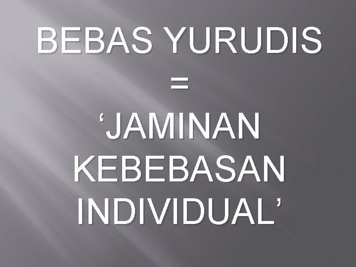 BEBAS YURUDIS = ‘JAMINAN KEBEBASAN INDIVIDUAL’ 