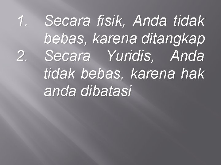 1. Secara fisik, Anda tidak bebas, karena ditangkap 2. Secara Yuridis, Anda tidak bebas,