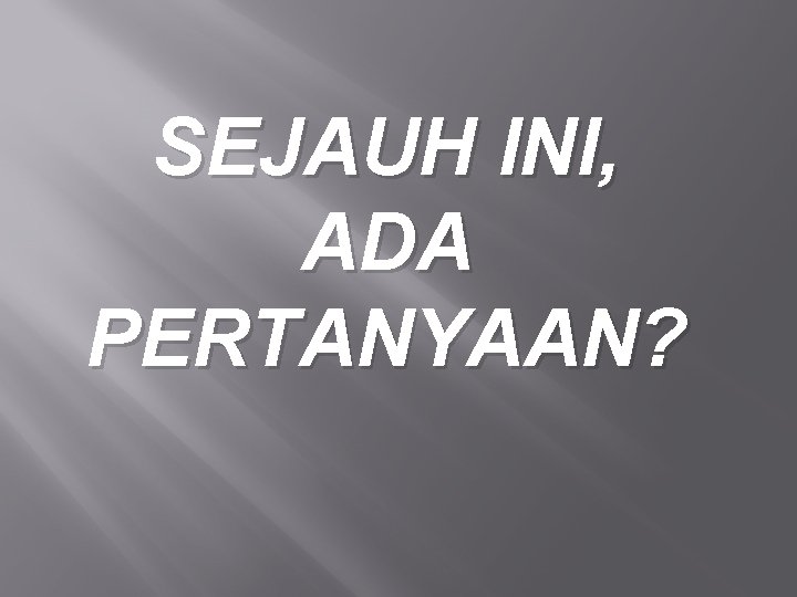 SEJAUH INI, ADA PERTANYAAN? 