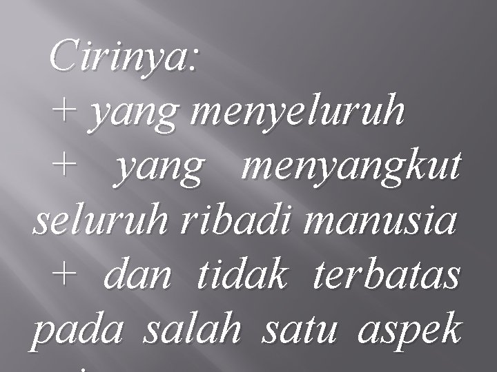 Cirinya: + yang menyeluruh + yang menyangkut seluruh ribadi manusia + dan tidak terbatas