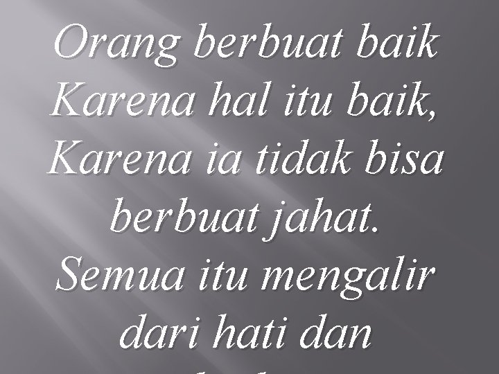 Orang berbuat baik Karena hal itu baik, Karena ia tidak bisa berbuat jahat. Semua