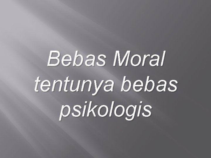 Bebas Moral tentunya bebas psikologis 