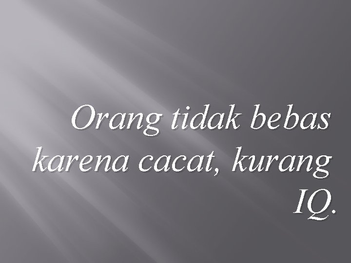 Orang tidak bebas karena cacat, kurang IQ. 