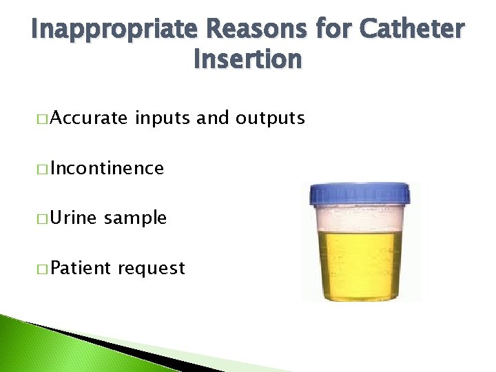 Inappropriate Reasons for Catheter Insertion � Accurate inputs and outputs � Incontinence � Urine