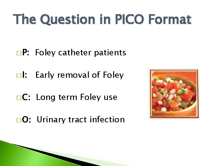 The Question in PICO Format � P: Foley catheter patients � I: Early removal