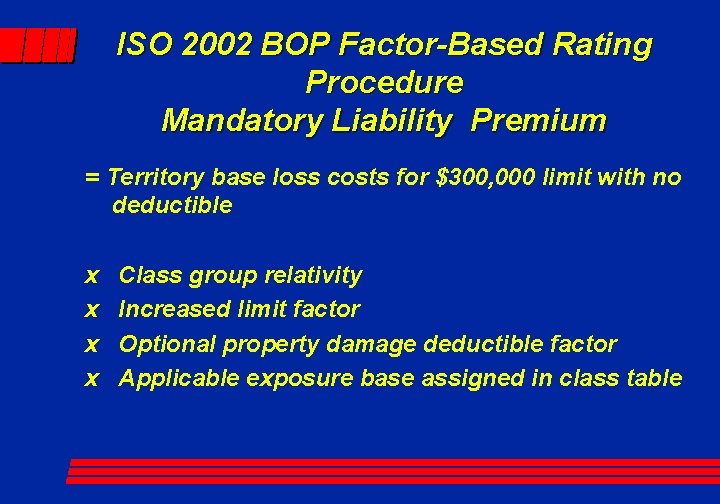 ISO 2002 BOP Factor-Based Rating Procedure Mandatory Liability Premium = Territory base loss costs