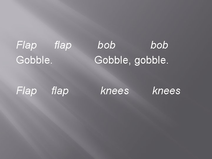 Flap flap Gobble. Flap flap bob Gobble, gobble. knees 