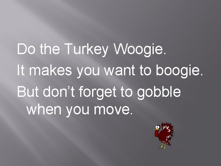 Do the Turkey Woogie. It makes you want to boogie. But don’t forget to