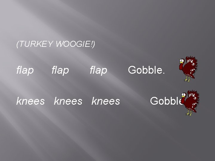 (TURKEY WOOGIE!) flap knees Gobble. 