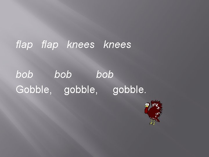 flap knees bob bob Gobble, gobble. 