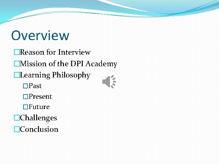 Overview �Reason for Interview �Mission of the DPI Academy �Learning Philosophy �Past �Present �Future
