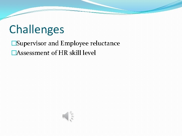 Challenges �Supervisor and Employee reluctance �Assessment of HR skill level 