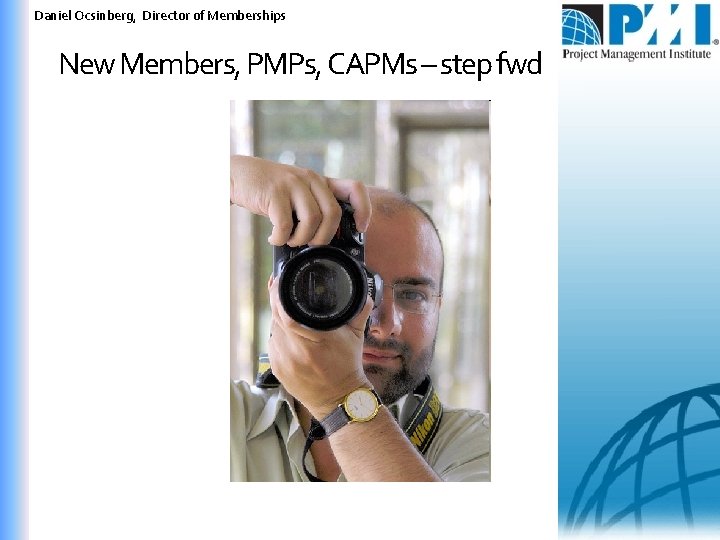 Daniel Ocsinberg, Director of Memberships New Members, PMPs, CAPMs – step fwd 