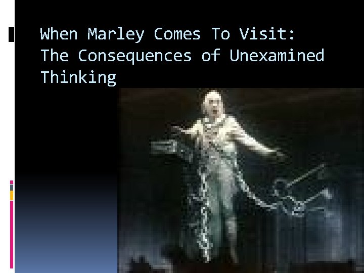 When Marley Comes To Visit: The Consequences of Unexamined Thinking (C) Klontz. Consulting. com