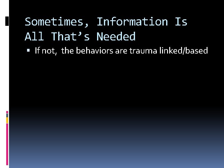 Sometimes, Information Is All That’s Needed If not, the behaviors are trauma linked/based 