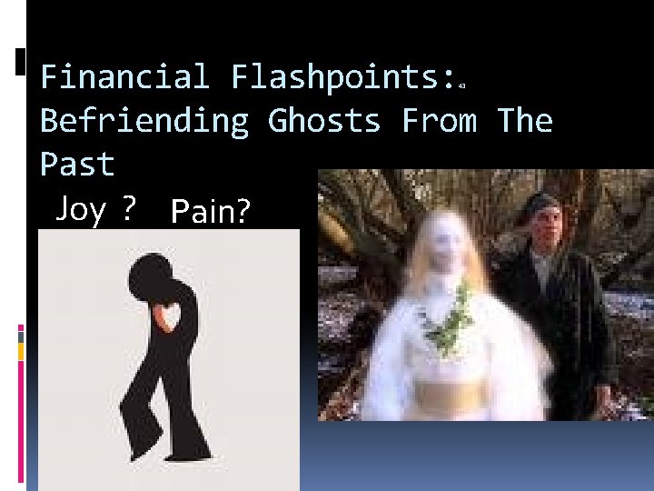 Financial Flashpoints: Befriending Ghosts From The Past Joy ? Pain? 43 