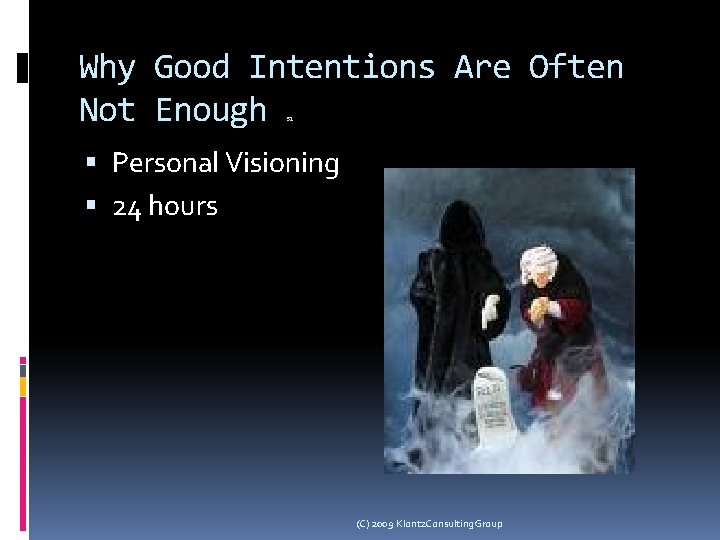 Why Good Intentions Are Often Not Enough 51 Personal Visioning 24 hours (C) 2009