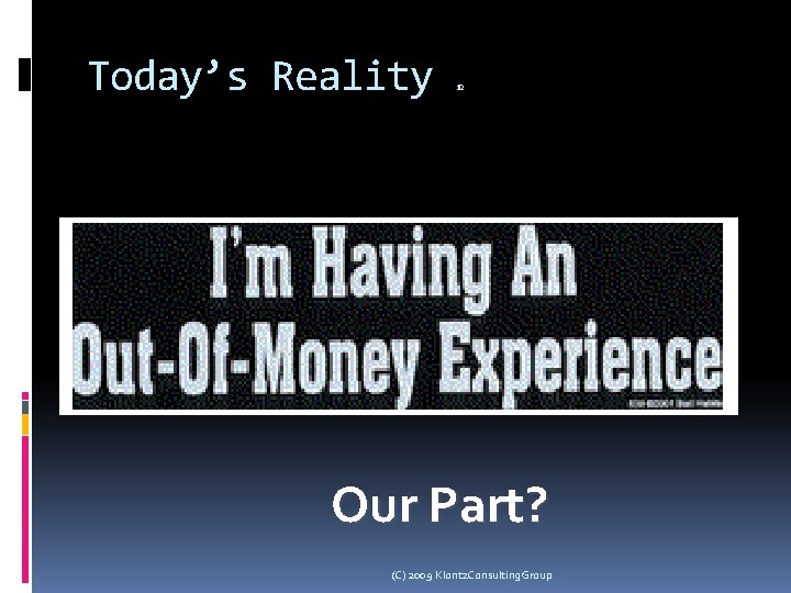 Today’s Reality 12 Our Part? (C) 2009 Klontz. Consulting. Group 