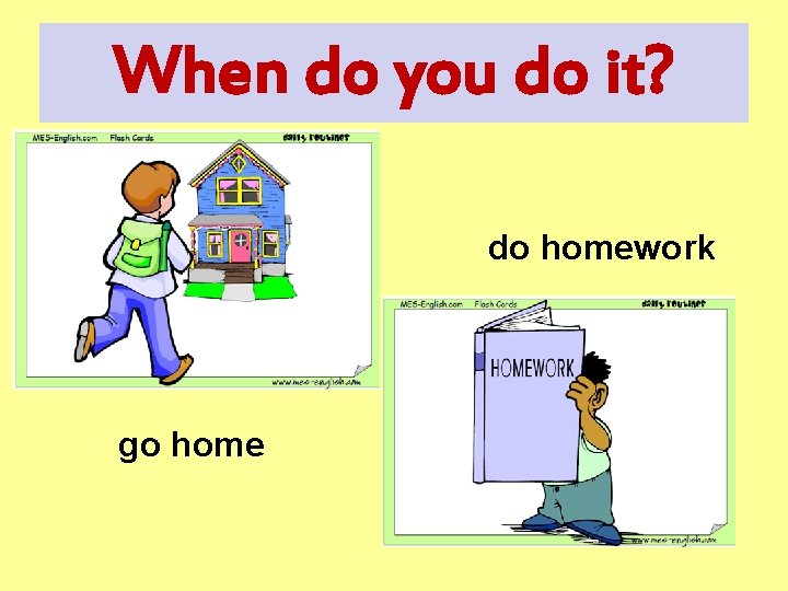 When do you do it? do homework go home 