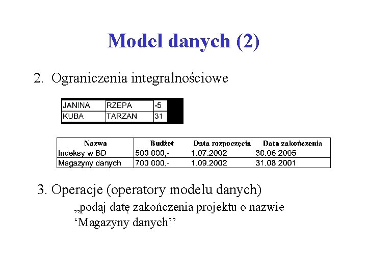 Model danych (2) 2. Ograniczenia integralnościowe 3. Operacje (operatory modelu danych) „podaj datę zakończenia