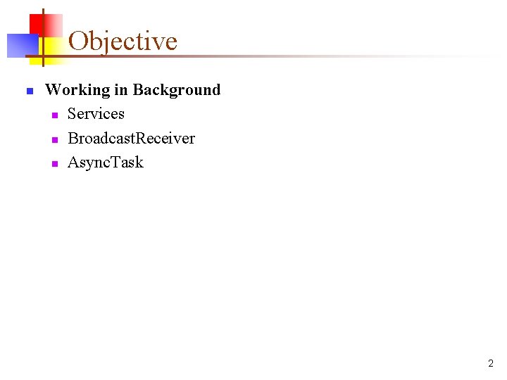 Objective n Working in Background n Services n Broadcast. Receiver n Async. Task 2