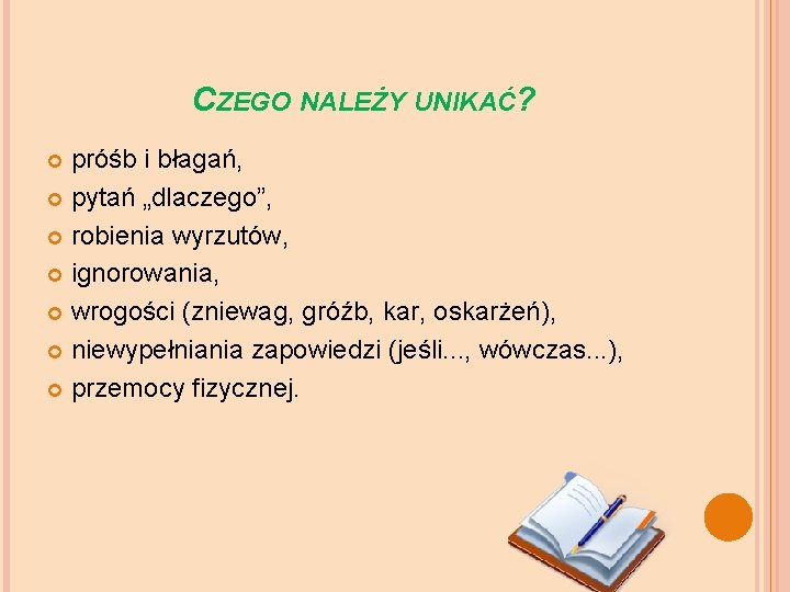 CZEGO NALEŻY UNIKAĆ? próśb i błagań, pytań „dlaczego”, robienia wyrzutów, ignorowania, wrogości (zniewag, gróźb,