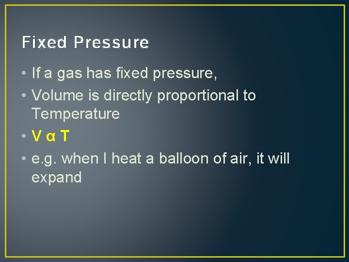 Fixed Pressure • If a gas has fixed pressure, • Volume is directly proportional