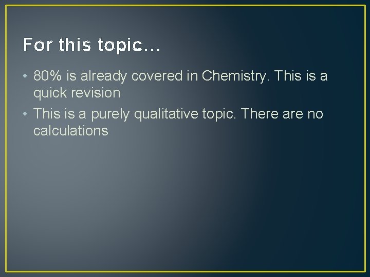 For this topic… • 80% is already covered in Chemistry. This is a quick