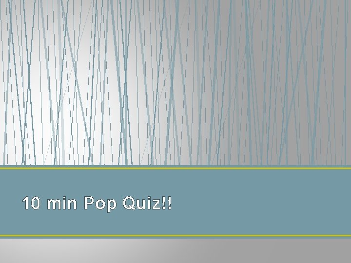 10 min Pop Quiz!! 