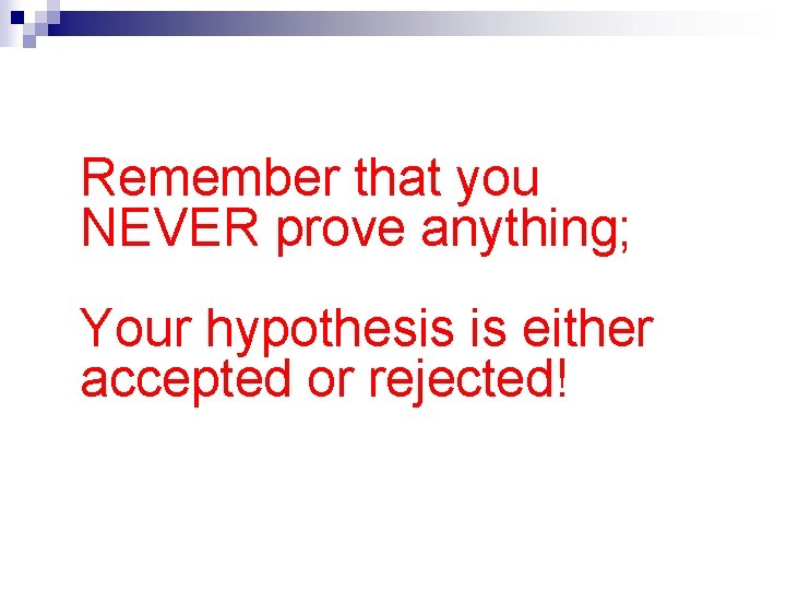 Remember that you NEVER prove anything; Your hypothesis is either accepted or rejected! 