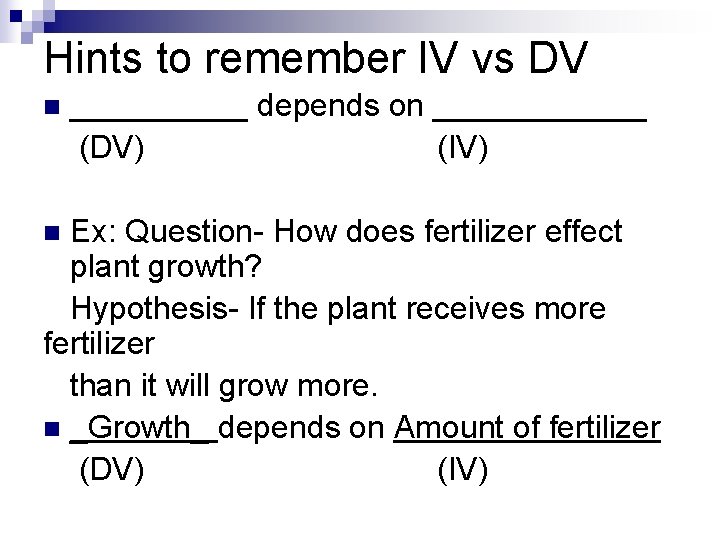 Hints to remember IV vs DV n _____ depends on ______ (DV) (IV) Ex: