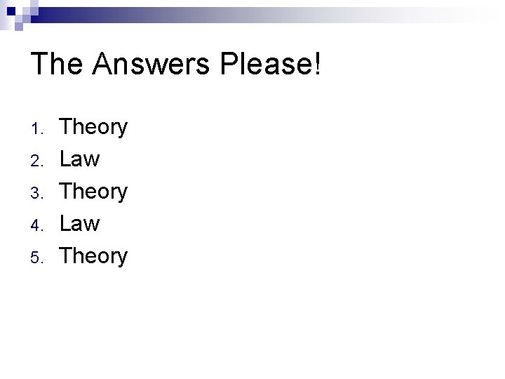 The Answers Please! 1. 2. 3. 4. 5. Theory Law Theory 