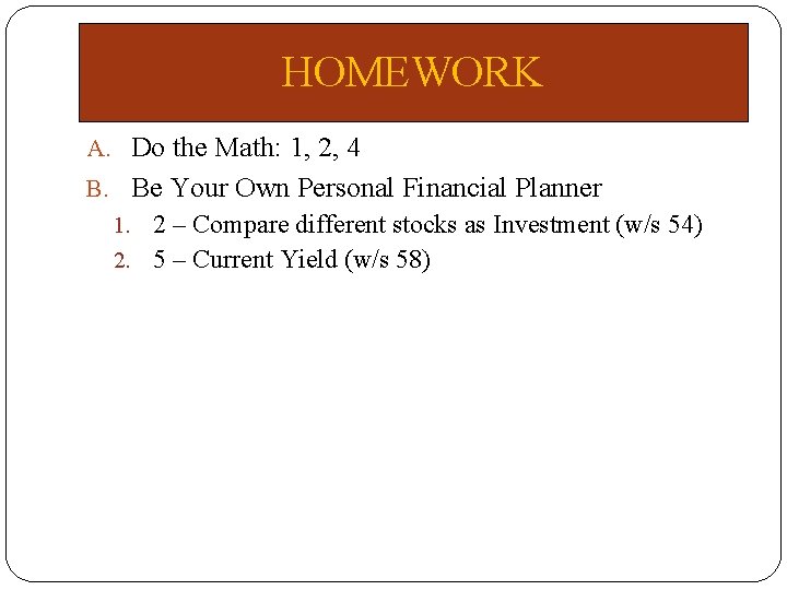 HOMEWORK A. Do the Math: 1, 2, 4 B. Be Your Own Personal Financial