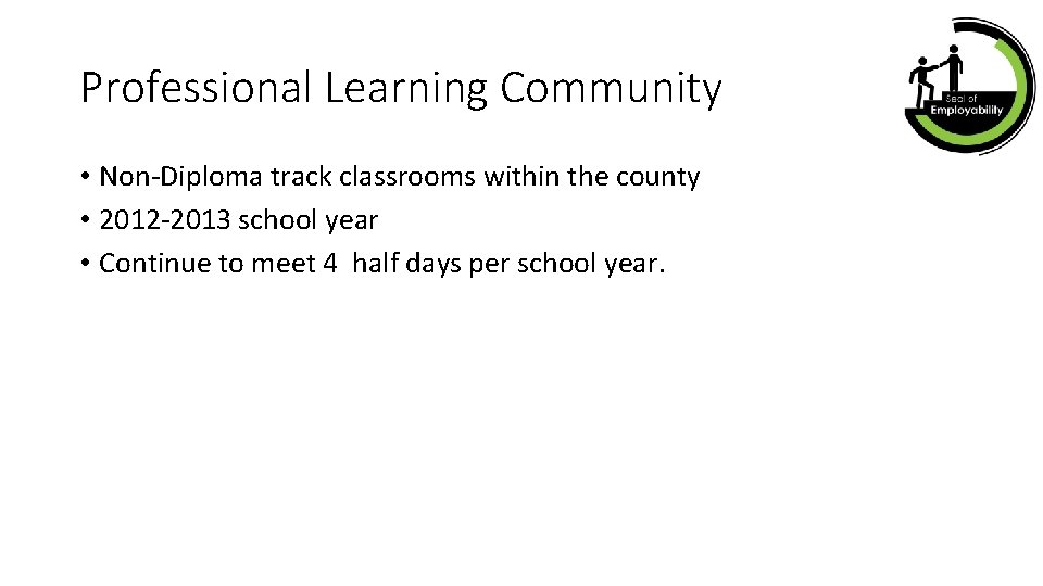 Professional Learning Community • Non-Diploma track classrooms within the county • 2012 -2013 school