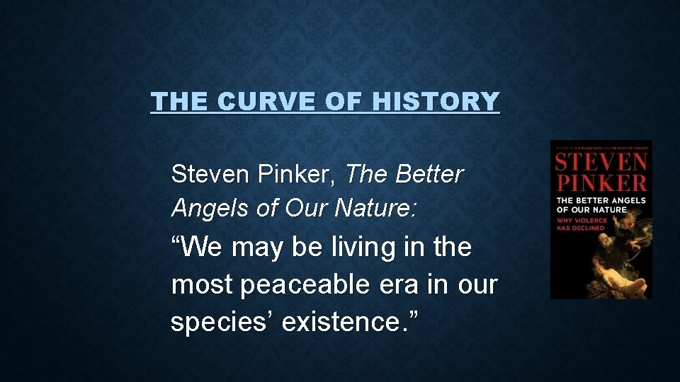 THE CURVE OF HISTORY Steven Pinker, The Better Angels of Our Nature: “We may